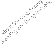 About Strolling, Seeing, Standing and Being invisible.