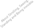 About Strolling, Seeing, Standing and Being invisible.